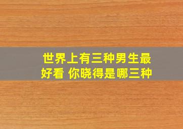 世界上有三种男生最好看 你晓得是哪三种